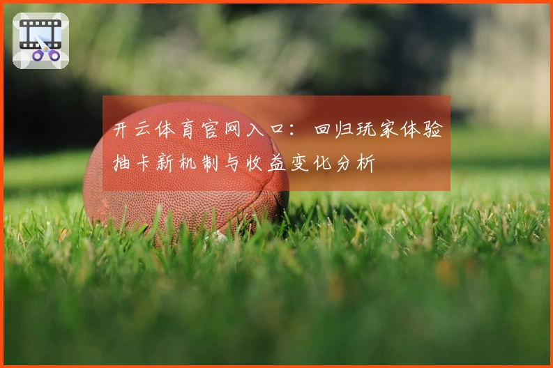 开云体育官网入口：回归玩家体验抽卡新机制与收益变化分析