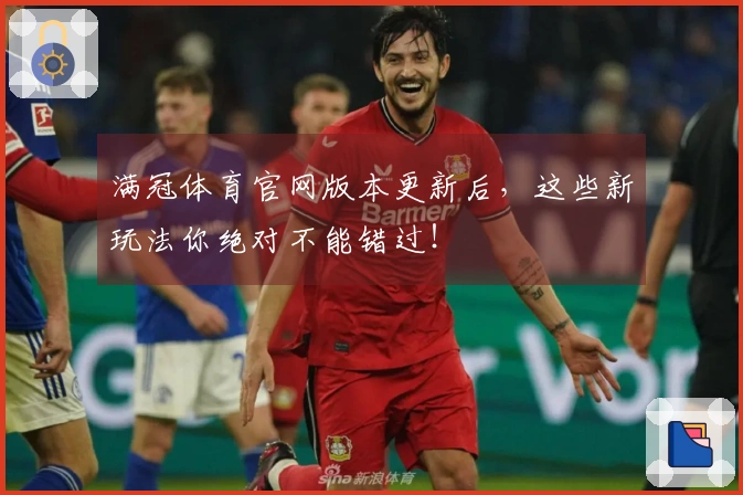 满冠体育官网版本更新后，这些新玩法你绝对不能错过！