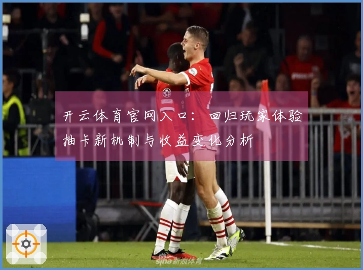 开云体育官网入口：回归玩家体验抽卡新机制与收益变化分析
